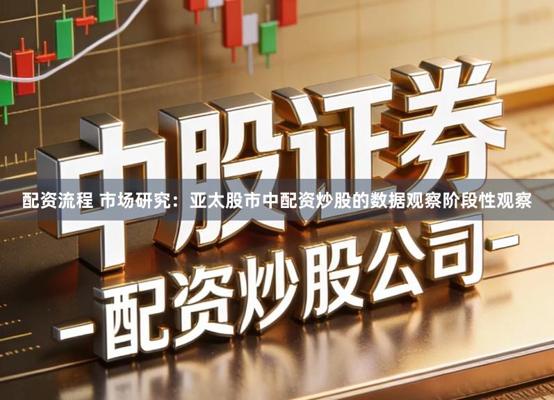 配资流程 市场研究:亚太股市中配资炒股的数据观察阶段性观察