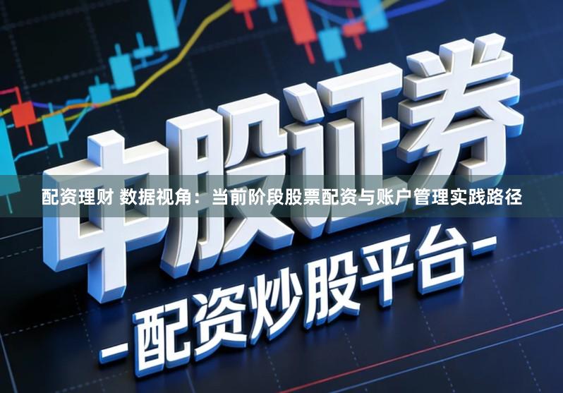 配资理财 数据视角:当前阶段股票配资与账户管理实践路径