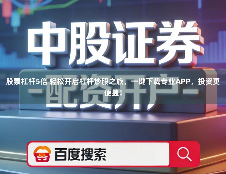 股票杠杆5倍 轻松开启杠杆炒股之旅,一键下载专业APP,投资更便捷!