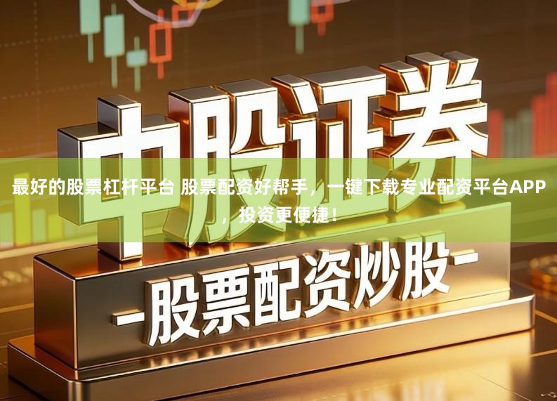 最好的股票杠杆平台 股票配资好帮手，一键下载专业配资平台APP，投资更便捷！