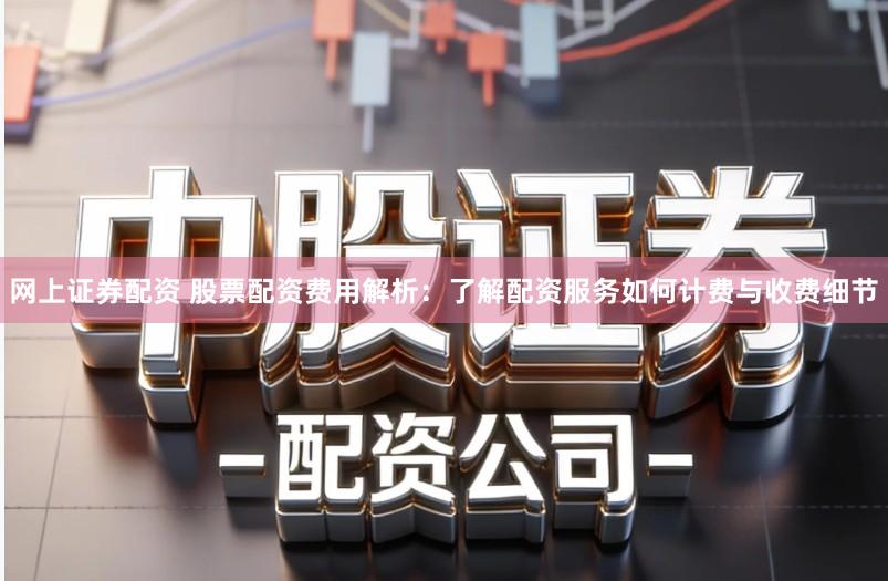 网上证券配资 股票配资费用解析：了解配资服务如何计费与收费细节