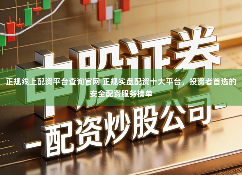 正规线上配资平台查询官网 正规实盘配资十大平台,投资者首选的安全配资服务榜单