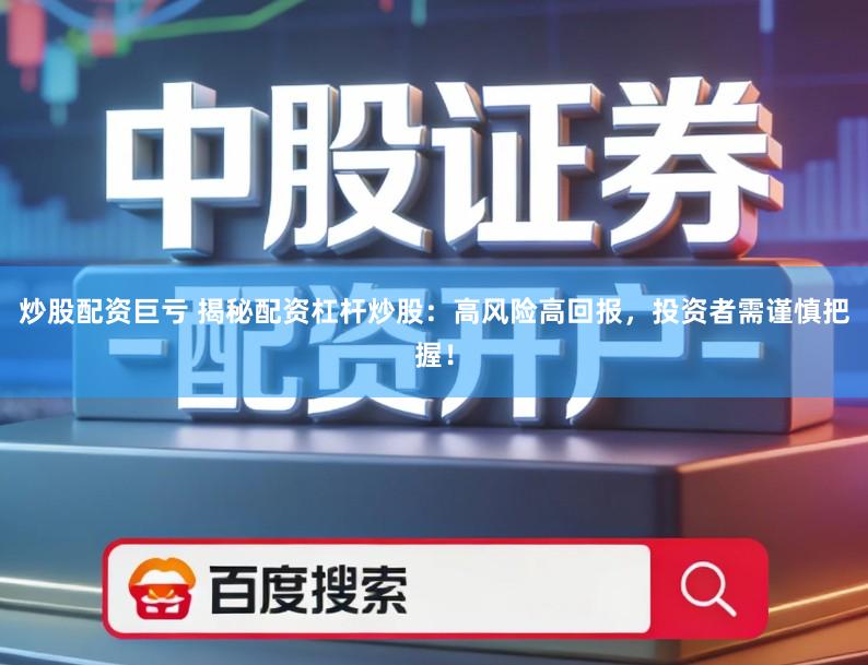 炒股配资巨亏 揭秘配资杠杆炒股：高风险高回报，投资者需谨慎把握！