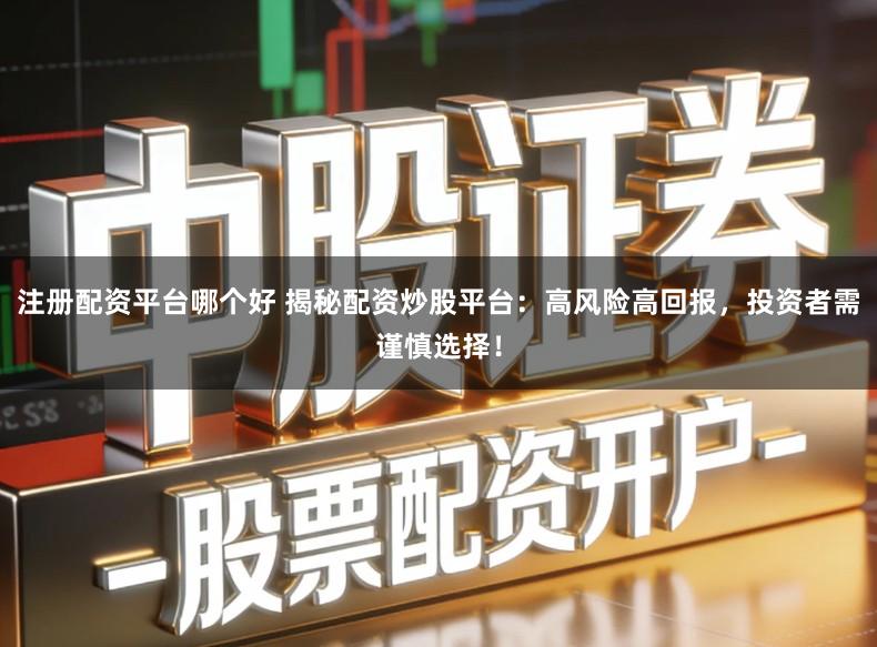 注册配资平台哪个好 揭秘配资炒股平台：高风险高回报，投资者需谨慎选择！