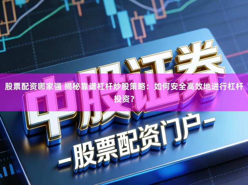 股票配资哪家强 揭秘靠谱杠杆炒股策略:如何安全高效地进行杠杆投资?