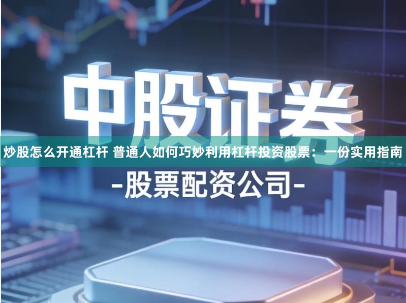 炒股怎么开通杠杆 普通人如何巧妙利用杠杆投资股票：一份实用指南