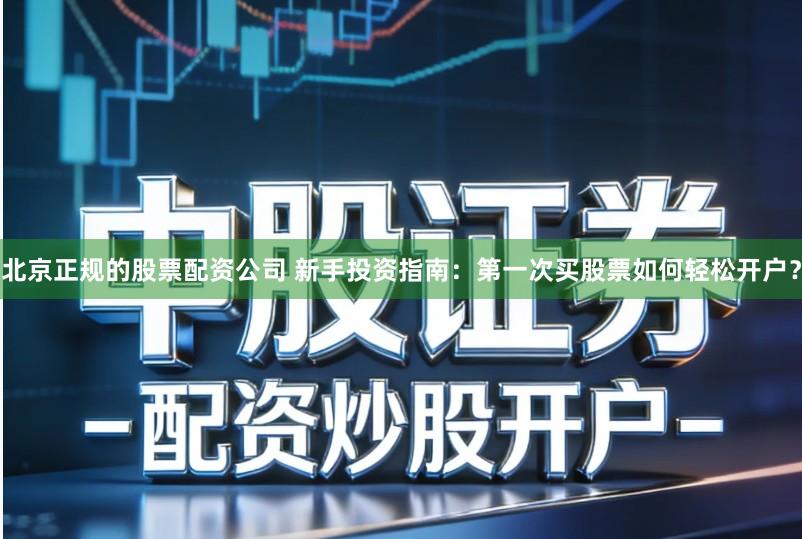 北京正规的股票配资公司 新手投资指南:第一次买股票如何轻松开户?