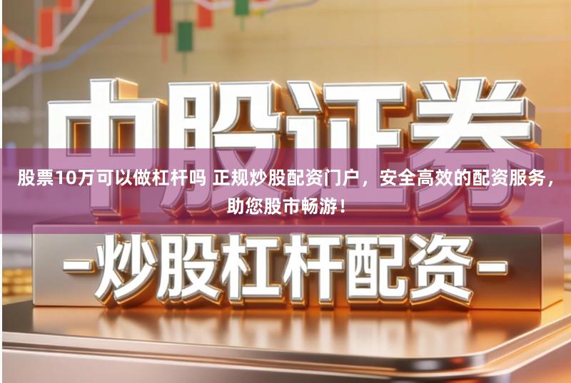 股票10万可以做杠杆吗 正规炒股配资门户，安全高效的配资服务，助您股市畅游！