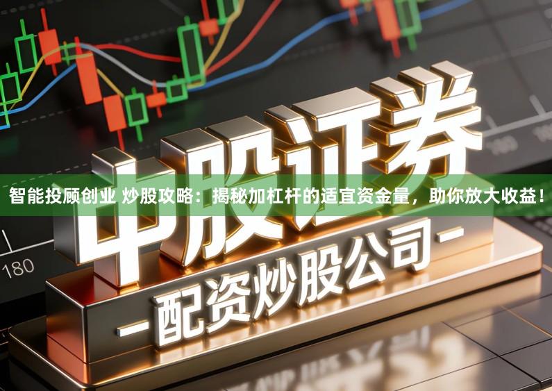 智能投顾创业 炒股攻略：揭秘加杠杆的适宜资金量，助你放大收益！