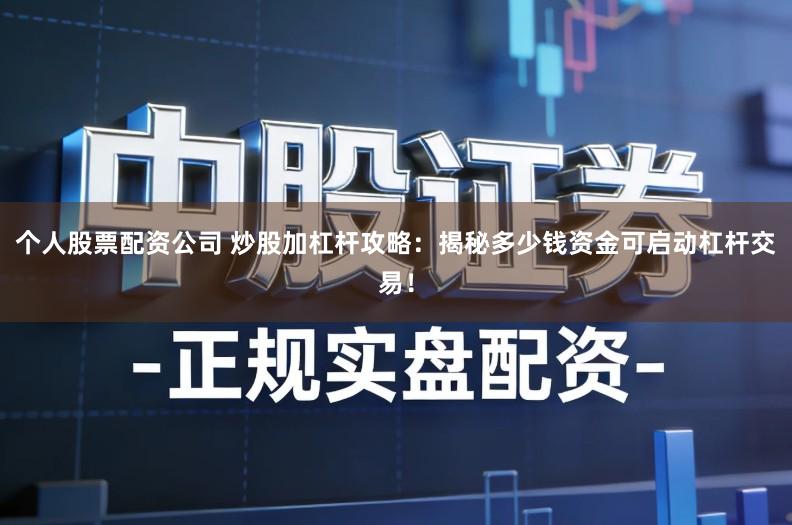 个人股票配资公司 炒股加杠杆攻略：揭秘多少钱资金可启动杠杆交易！