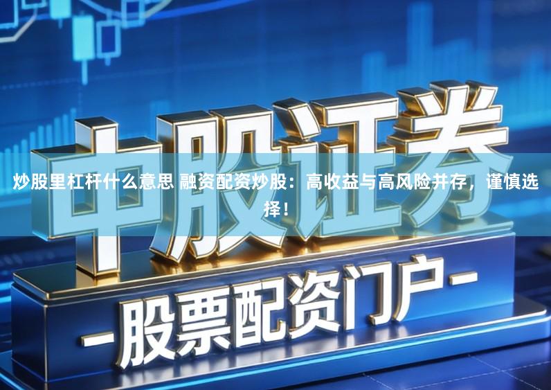 炒股里杠杆什么意思 融资配资炒股:高收益与高风险并存,谨慎选择!