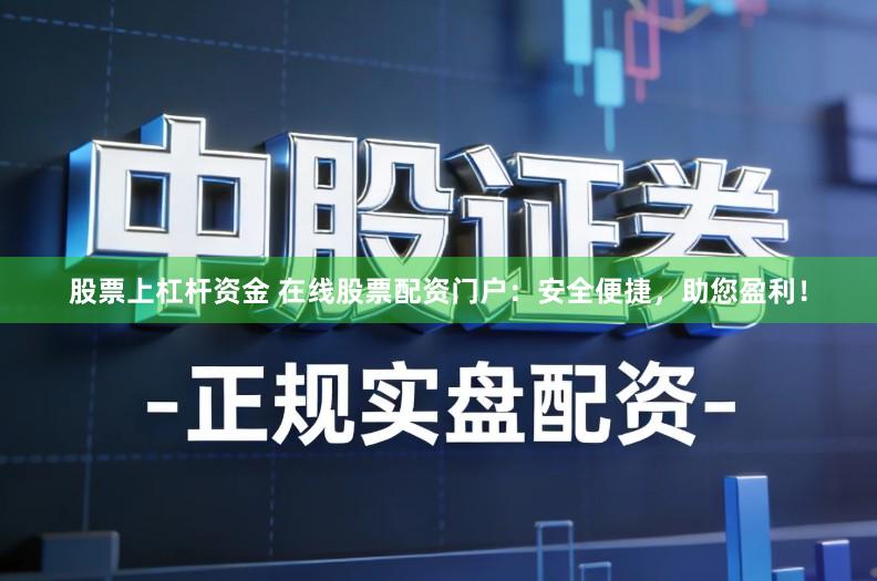 股票上杠杆资金 在线股票配资门户：安全便捷，助您盈利！