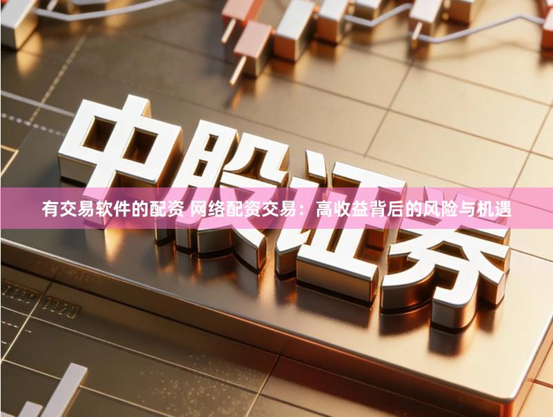有交易软件的配资 网络配资交易:高收益背后的风险与机遇
