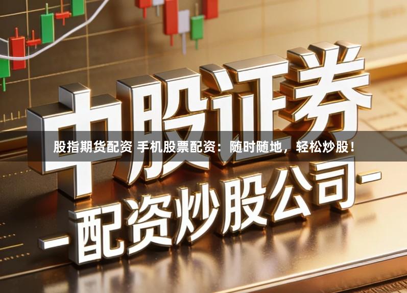 股指期货配资 手机股票配资:随时随地,轻松炒股!