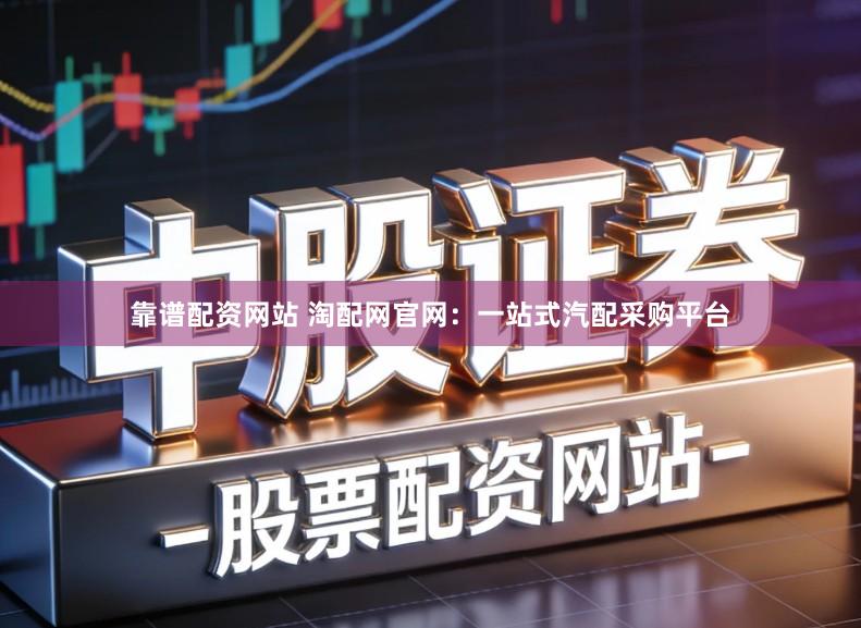 靠谱配资网站 淘配网官网：一站式汽配采购平台