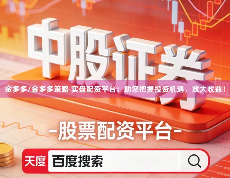 金多多/金多多策略 实盘配资平台:助您把握投资机遇,放大收益!
