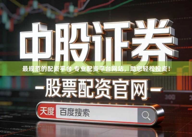 最规范的配资平台 专业配资平台网站，助您轻松投资！