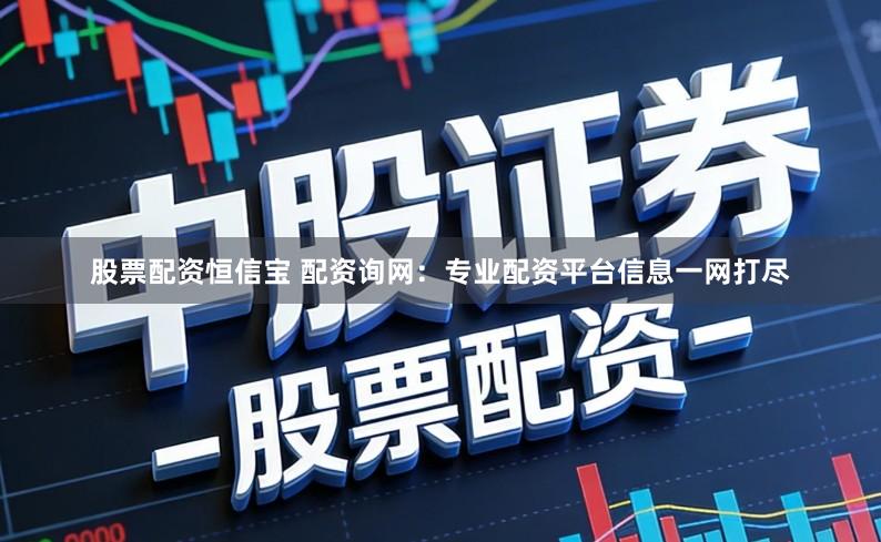 股票配资恒信宝 配资询网：专业配资平台信息一网打尽