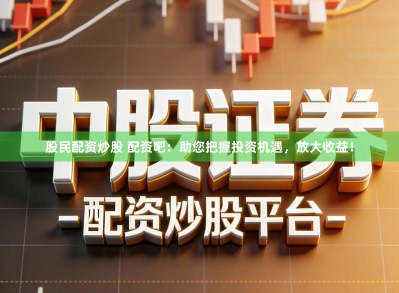 股民配资炒股 配资吧：助您把握投资机遇，放大收益！