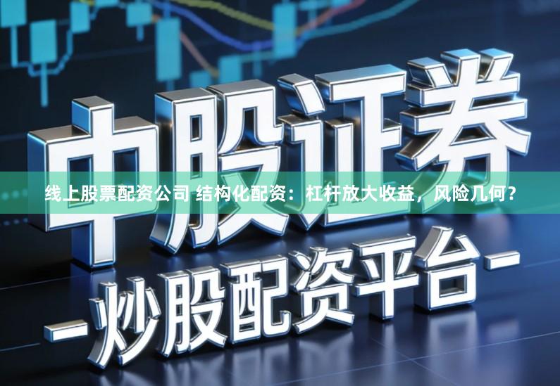 线上股票配资公司 结构化配资:杠杆放大收益,风险几何?
