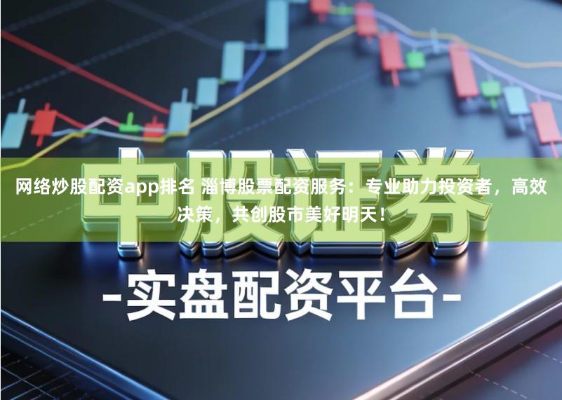 网络炒股配资app排名 淄博股票配资服务:专业助力投资者,高效决策,共创股市美好明天!