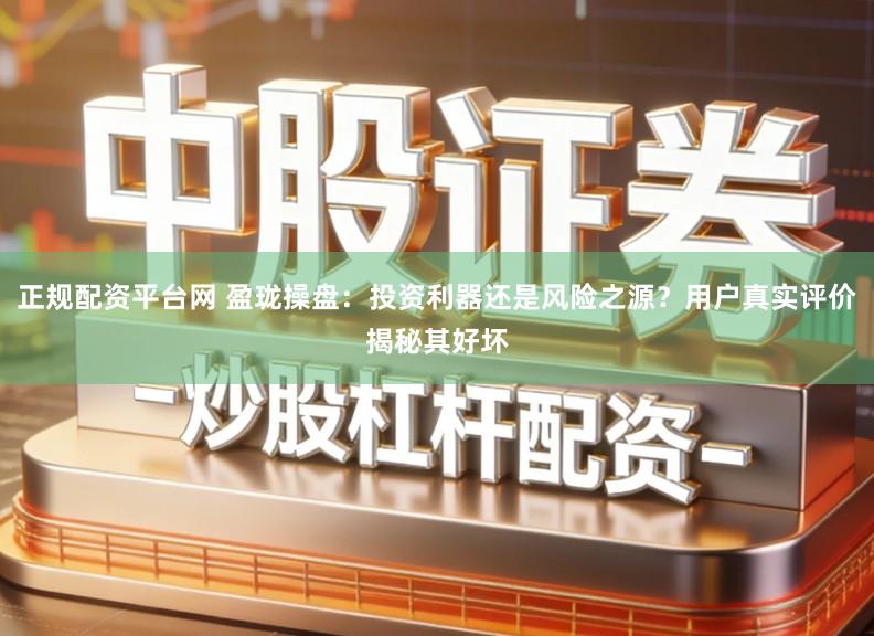 正规配资平台网 盈珑操盘：投资利器还是风险之源？用户真实评价揭秘其好坏