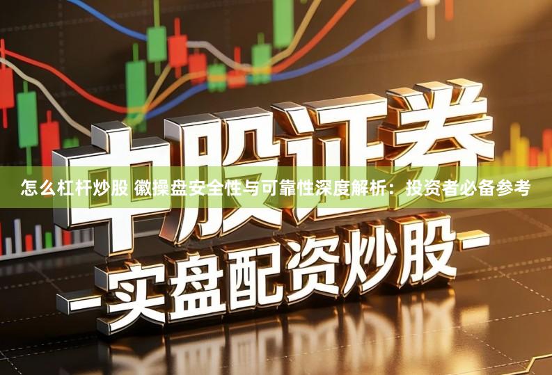 怎么杠杆炒股 徽操盘安全性与可靠性深度解析:投资者必备参考