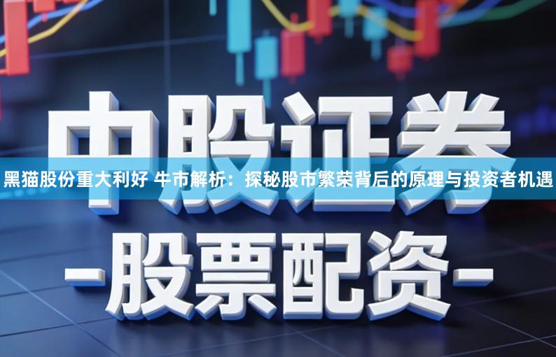 黑猫股份重大利好 牛市解析：探秘股市繁荣背后的原理与投资者机遇