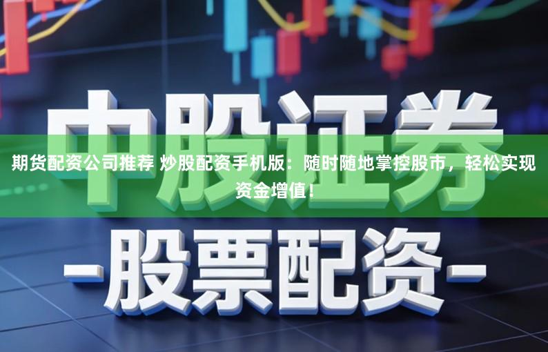 期货配资公司推荐 炒股配资手机版：随时随地掌控股市，轻松实现资金增值！