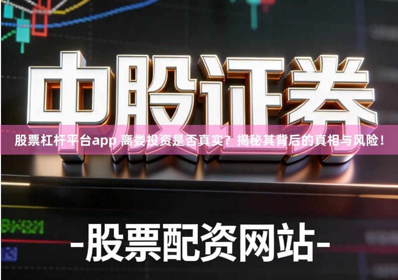 股票杠杆平台app 离娄投资是否真实?揭秘其背后的真相与风险!