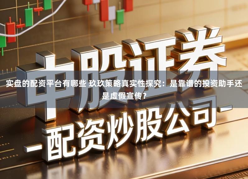 实盘的配资平台有哪些 玖玖策略真实性探究:是靠谱的投资助手还是虚假宣传?