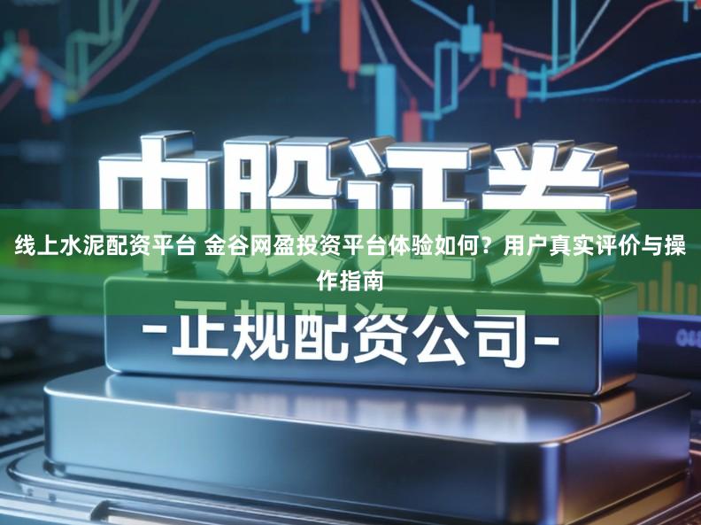 线上水泥配资平台 金谷网盈投资平台体验如何？用户真实评价与操作指南