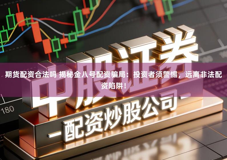期货配资合法吗 揭秘金八号配资骗局:投资者须警惕,远离非法配资陷阱!