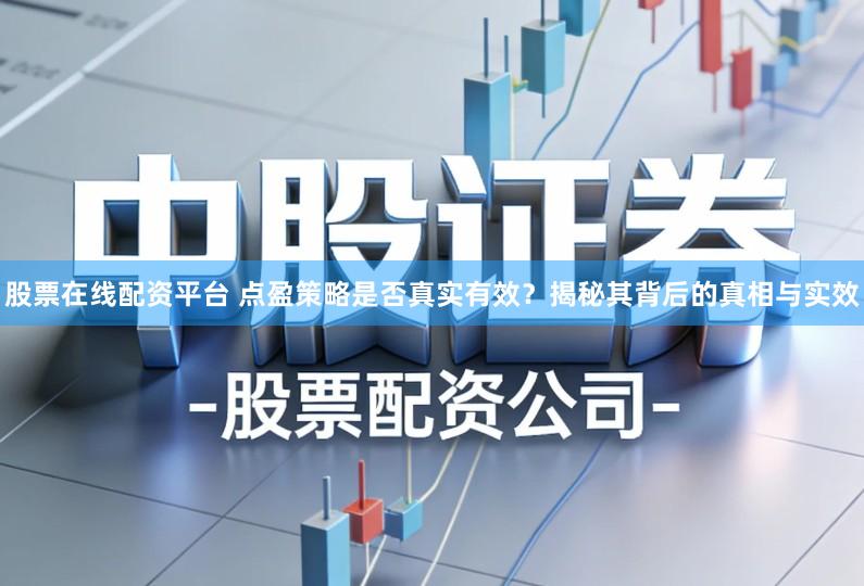 股票在线配资平台 点盈策略是否真实有效？揭秘其背后的真相与实效