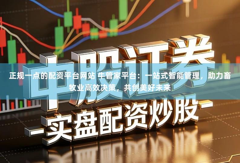 正规一点的配资平台网站 牛管家平台：一站式智能管理，助力畜牧业高效决策，共创美好未来