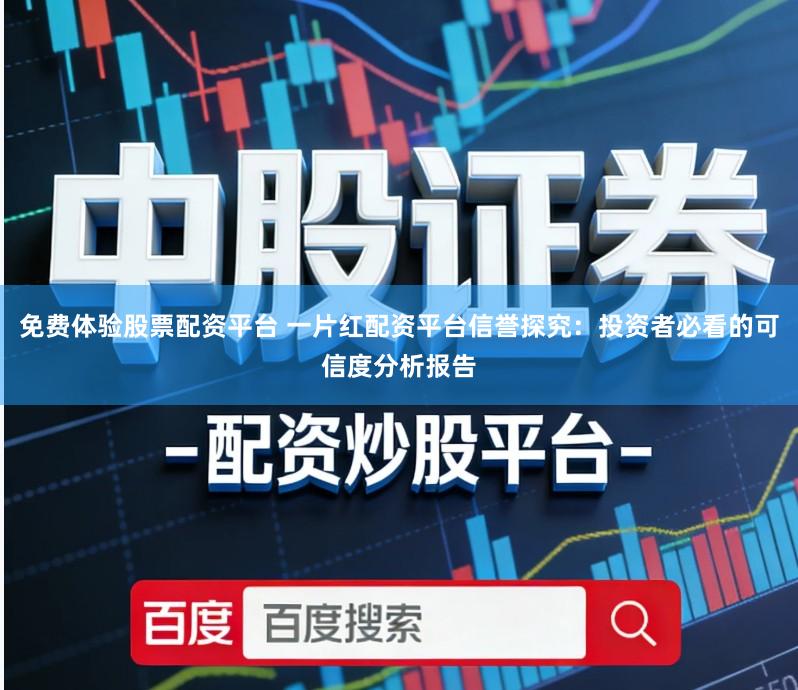 免费体验股票配资平台 一片红配资平台信誉探究:投资者必看的可信度分析报告