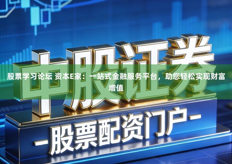 股票学习论坛 资本E家:一站式金融服务平台,助您轻松实现财富增值