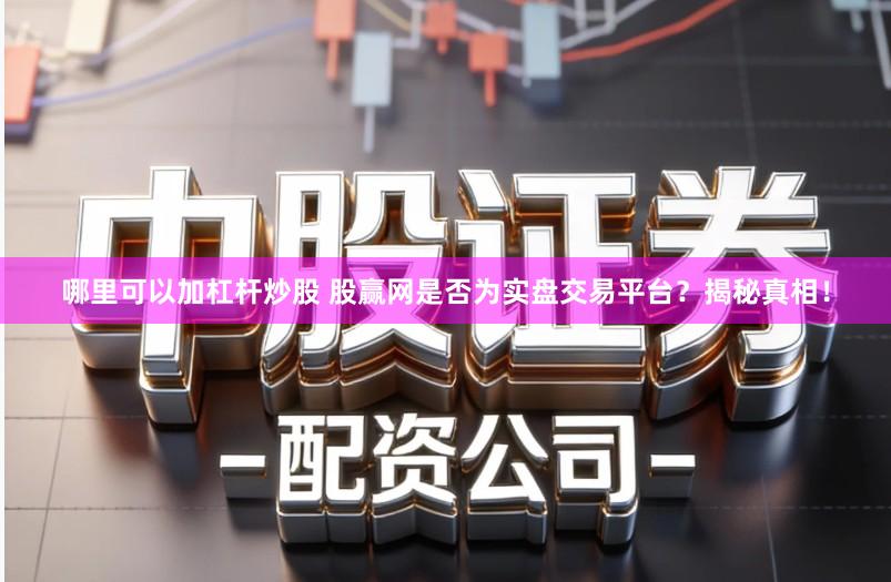 哪里可以加杠杆炒股 股赢网是否为实盘交易平台？揭秘真相！