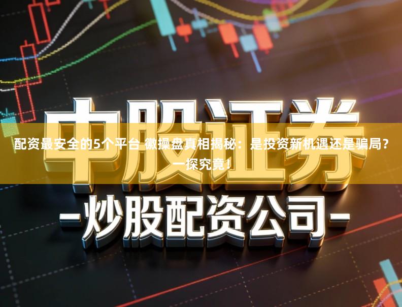 配资最安全的5个平台 徽操盘真相揭秘:是投资新机遇还是骗局?一探究竟!