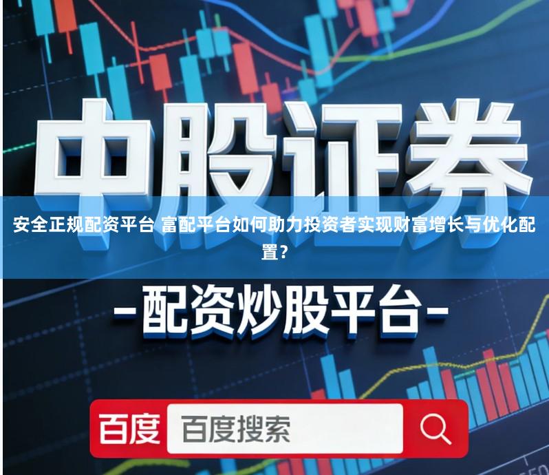 安全正规配资平台 富配平台如何助力投资者实现财富增长与优化配置？