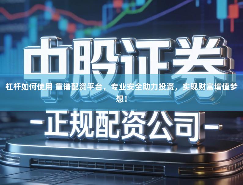 杠杆如何使用 靠谱配资平台，专业安全助力投资，实现财富增值梦想！