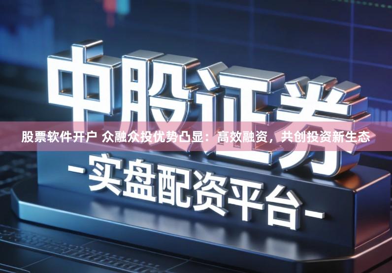 股票软件开户 众融众投优势凸显：高效融资，共创投资新生态