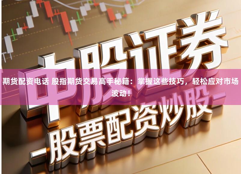 期货配资电话 股指期货交易高手秘籍：掌握这些技巧，轻松应对市场波动！