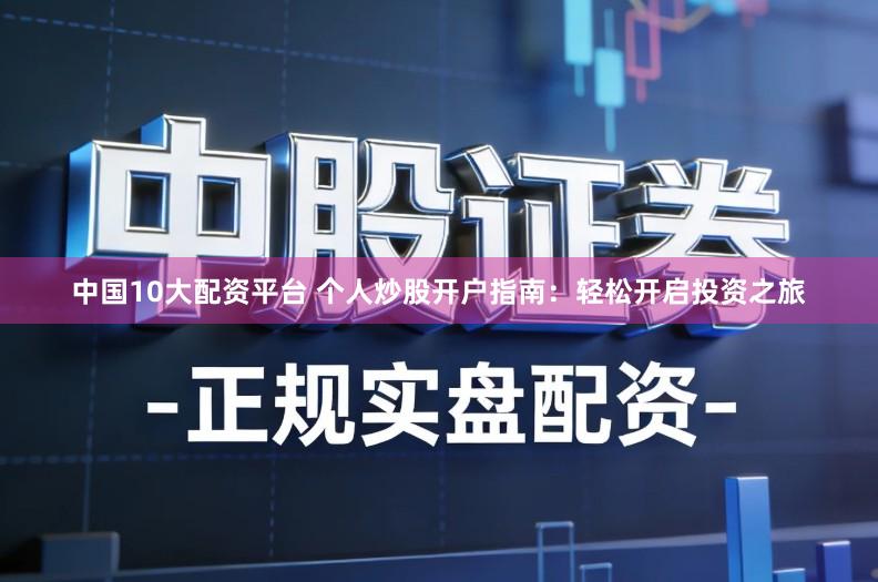 中国10大配资平台 个人炒股开户指南：轻松开启投资之旅