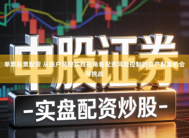 单票股票配资 从账户风控实践视角看配资风险控制的资产配置机会与挑战