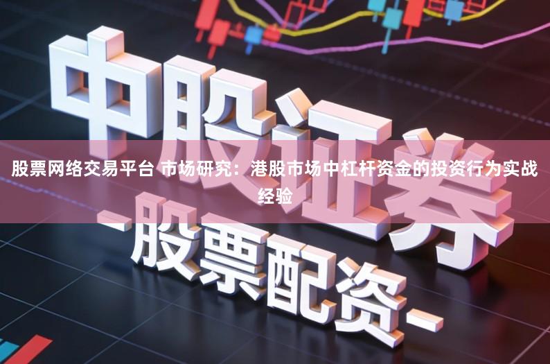 股票网络交易平台 市场研究：港股市场中杠杆资金的投资行为实战经验