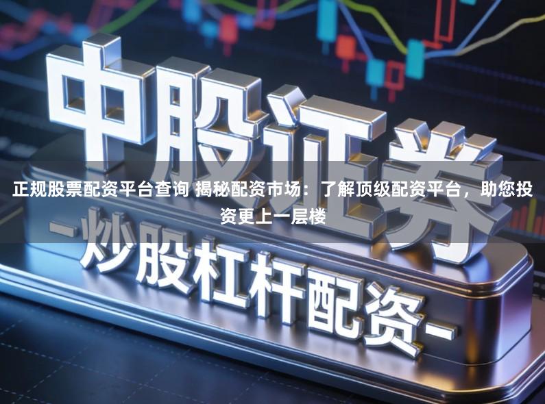 正规股票配资平台查询 揭秘配资市场：了解顶级配资平台，助您投资更上一层楼