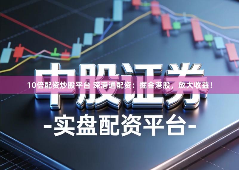 10倍配资炒股平台 深港通配资:掘金港股,放大收益!