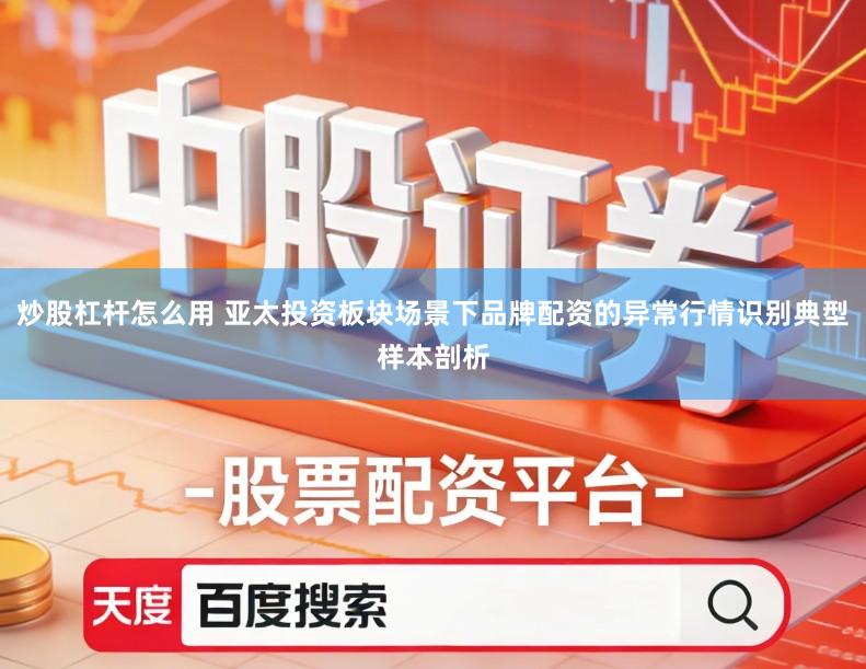 炒股杠杆怎么用 亚太投资板块场景下品牌配资的异常行情识别典型样本剖析