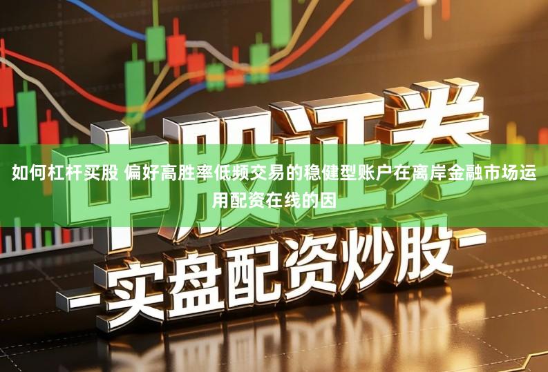 如何杠杆买股 偏好高胜率低频交易的稳健型账户在离岸金融市场运用配资在线的因